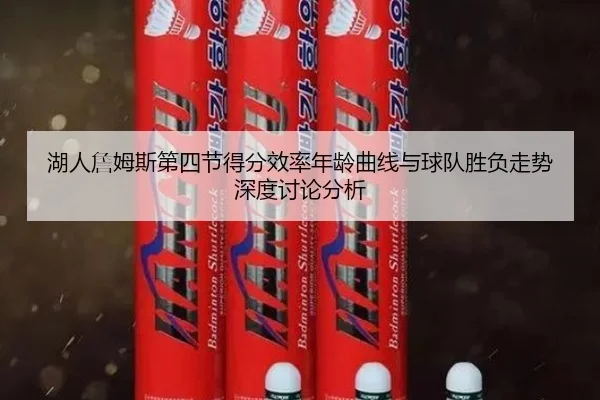 湖人詹姆斯第四节得分效率年龄曲线与球队胜负走势深度讨论分析